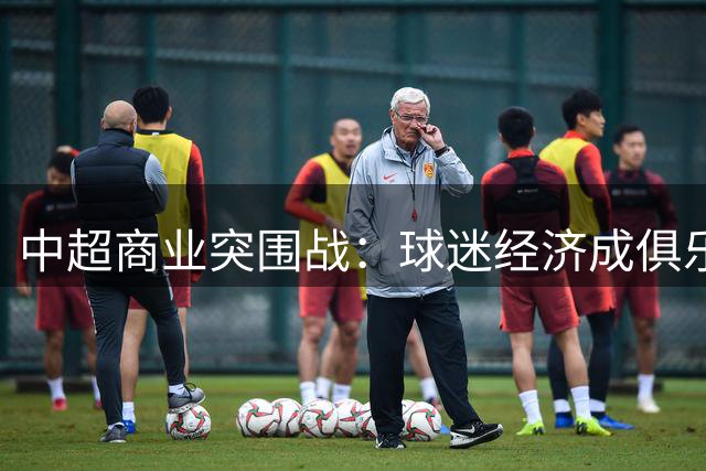 中超商业突围战：球迷经济成俱乐部生存新引擎