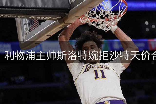 利物浦主帅斯洛特婉拒沙特天价合约 坚持欧洲执教理想