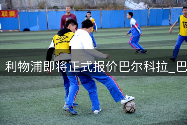 利物浦即将正式报价巴尔科拉 巴黎静待红军行动