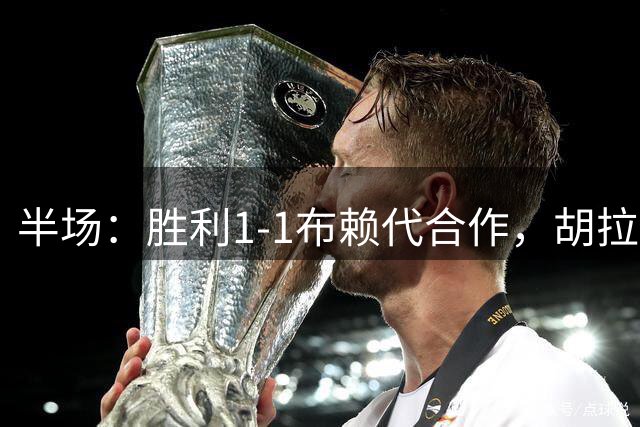 半场：胜利1-1布赖代合作，胡拉伊破门，科斯塔扳平