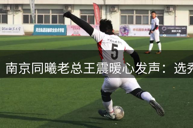 南京同曦老总王震暖心发声：选秀大会后为自家新秀撑腰