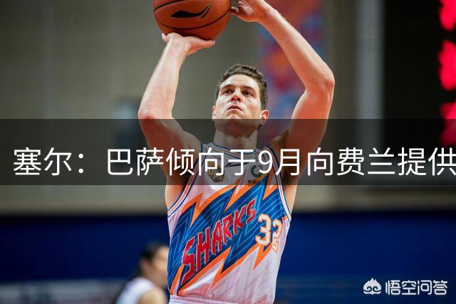 塞尔：巴萨倾向于9月向费兰提供新合同，目前未收到巴黎正式询价