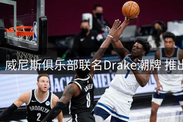 威尼斯俱乐部联名Drake潮牌 推出全新街头风客场战袍