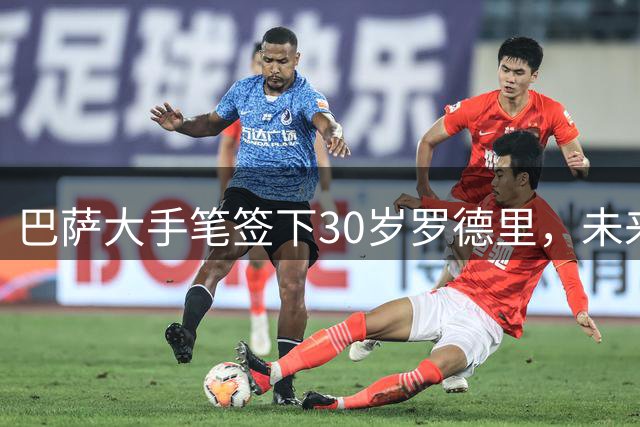 巴萨大手笔签下30岁罗德里，未来是福是祸？