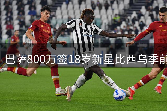 巴萨800万签18岁新星比西乌季前赛双响