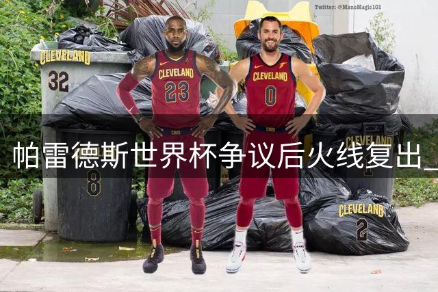 帕雷德斯世界杯争议后火线复出 南美杯关键助攻助博卡占先机