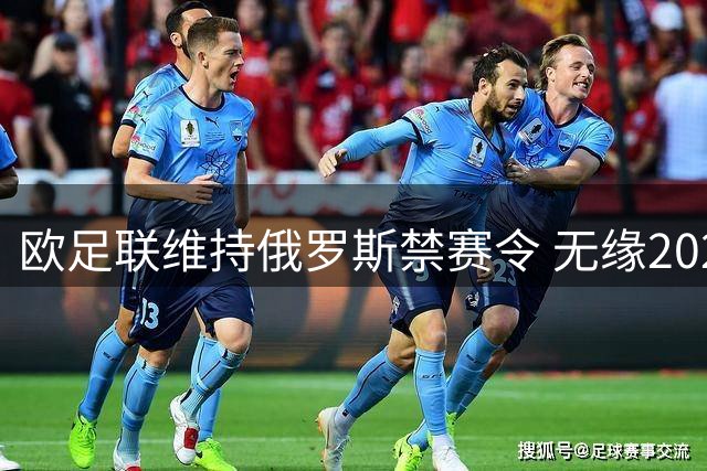 欧足联维持俄罗斯禁赛令 无缘2024欧洲杯赛事
