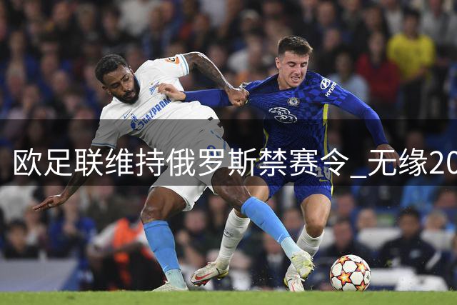 欧足联维持俄罗斯禁赛令 无缘2024欧洲杯赛事
