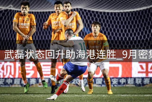 武磊状态回升助海港连胜 9月密集赛程面临严峻考验