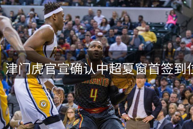 津门虎官宣确认中超夏窗首签到位！曾入选08国少，值得期待