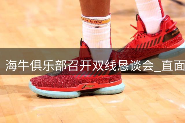海牛俱乐部召开双线恳谈会 直面保级压力展现团结决心