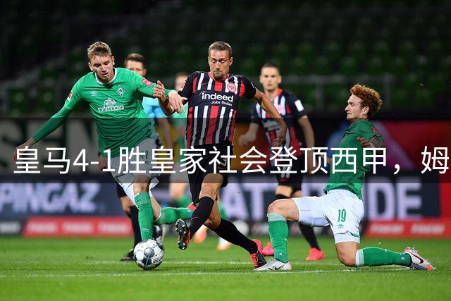 皇马4-1胜皇家社会登顶西甲，姆巴佩帽子戏法