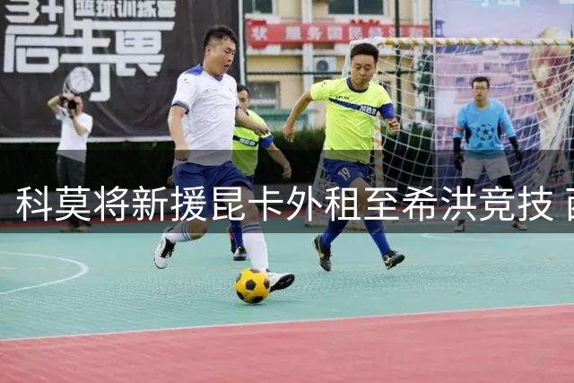 科莫将新援昆卡外租至希洪竞技 西班牙小将重返西乙练级