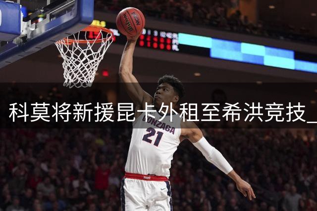 科莫将新援昆卡外租至希洪竞技 西班牙小将重返西乙练级