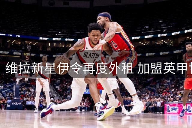 维拉新星伊令再度外租 加盟英甲博尔顿锻炼