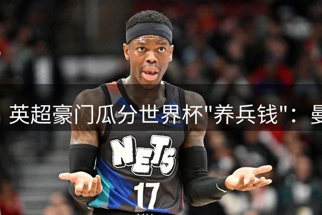 英超豪门瓜分世界杯"养兵钱"：曼城330万镑登顶 巴萨靠8名西班牙国脚吸金