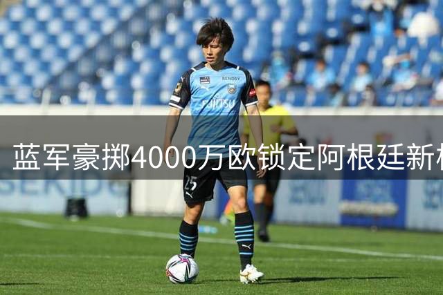 蓝军豪掷4000万欧锁定阿根廷新核 巴尔科能否成为斯坦福桥左路答案？