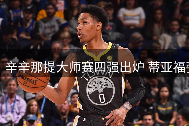 辛辛那提大师赛四强出炉 蒂亚福强势晋级将战中岛