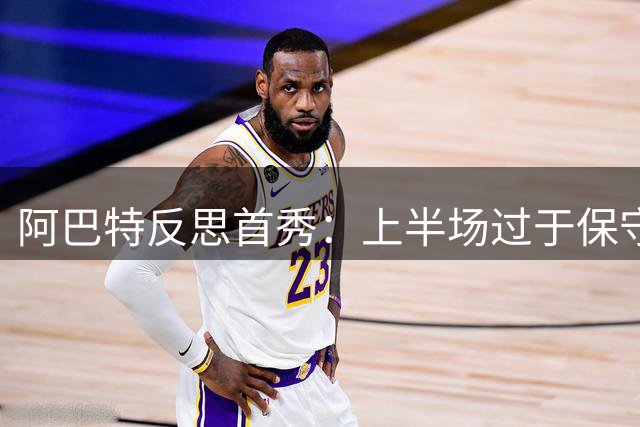 阿巴特反思首秀：上半场过于保守致败 年轻球队展现潜力