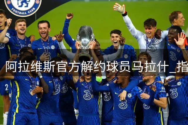 阿拉维斯官方解约球员马拉什 指其长期消极怠工