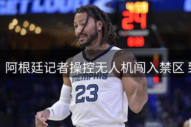 阿根廷记者操控无人机闯入禁区 致载客航班延误起飞遭立案调查