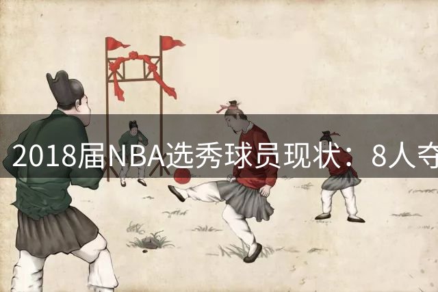 2018届NBA选秀球员现状：8人夺冠俱乐部诞生 前五顺位谁最失意？