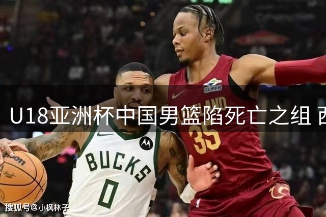 U18亚洲杯中国男篮陷死亡之组 西亚劲旅围剿青年军