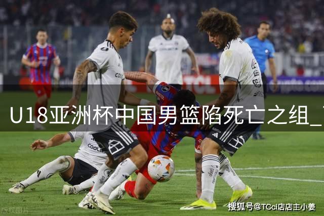 U18亚洲杯中国男篮陷死亡之组 西亚劲旅围剿青年军